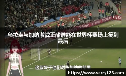 乌拉圭与加纳激战正酣谁能在世界杯赛场上笑到最后