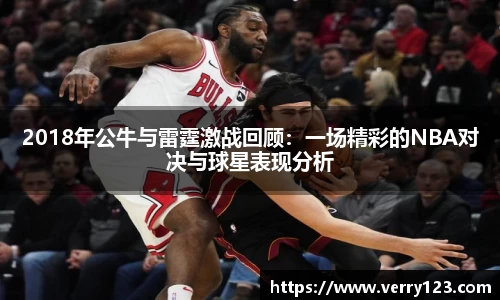 2018年公牛与雷霆激战回顾：一场精彩的NBA对决与球星表现分析